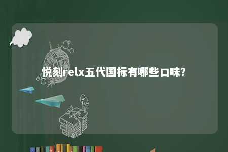 悦刻relx五代国标有哪些口味
？ 